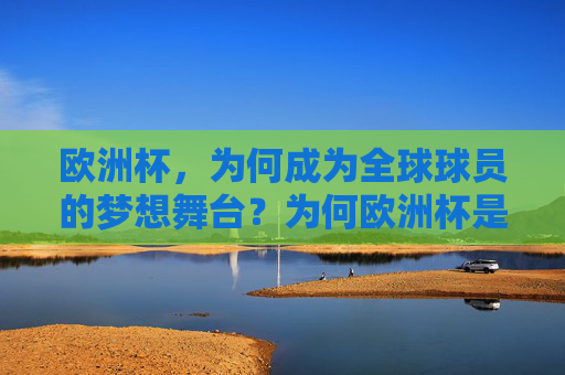 欧洲杯，为何成为全球球员的梦想舞台？为何欧洲杯是全球球员的梦想舞台？