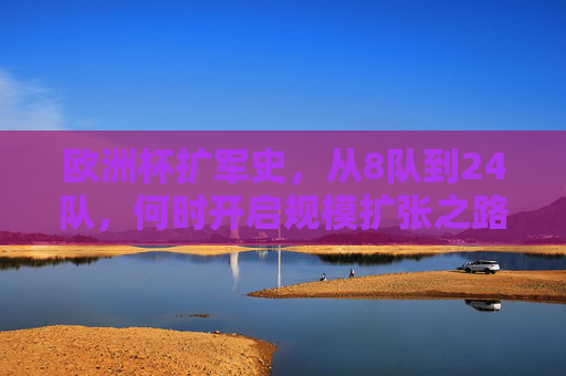 欧洲杯扩军史,从8队到24队,何时开启规模扩张之路?