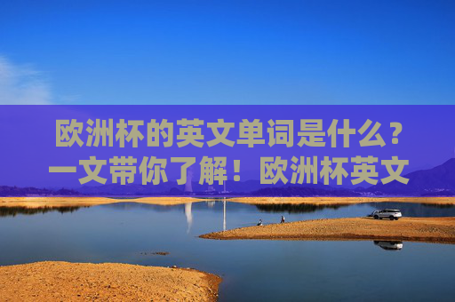 欧洲杯的英文单词是什么？一文带你了解！欧洲杯英文单词是什么？一文了解！