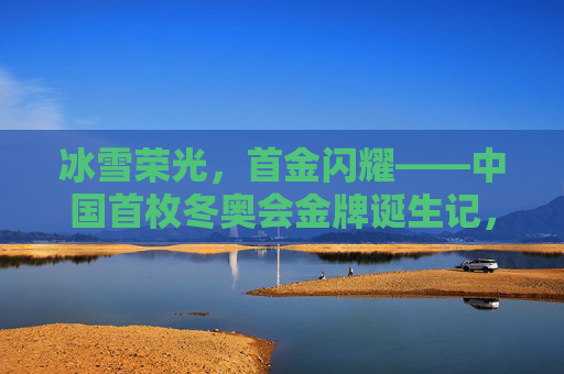 冰雪荣光，首金闪耀——中国首枚冬奥会金牌诞生记，首金闪耀，中国首枚冬奥会金牌诞生记