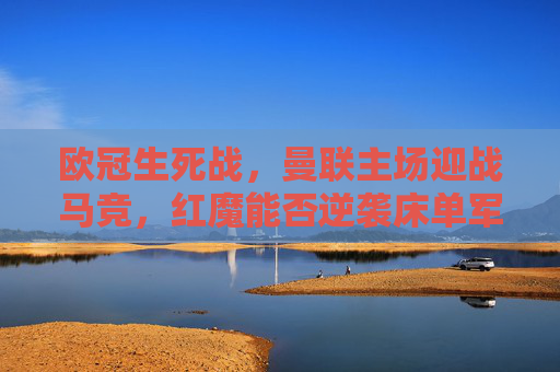欧冠生死战，曼联主场迎战马竞，红魔能否逆袭床单军团？欧冠生死战，曼联主场迎战马竞，红魔能否逆袭床单军团？
