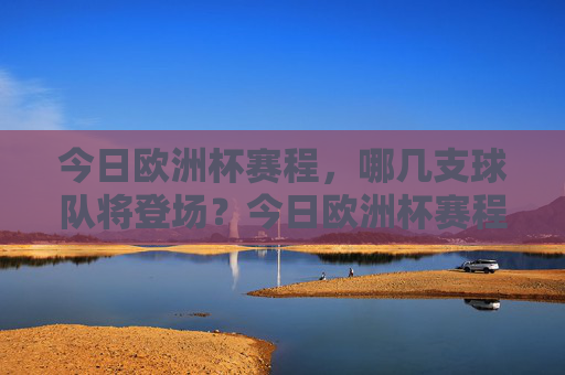 今日欧洲杯赛程，哪几支球队将登场？今日欧洲杯赛程，哪几支球队将登场？