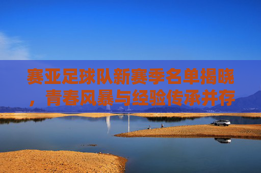 赛亚足球队新赛季名单揭晓，青春风暴与经验传承并存，赛亚足球队新赛季名单揭晓，青春风暴与经验传承并存
