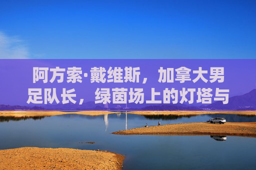 阿方索·戴维斯,加拿大男足队长,绿茵场上的灯塔与引擎,阿方索·戴维斯,加拿大男足灯塔与引擎