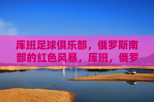库班足球俱乐部,俄罗斯南部的红色风暴,库班,俄罗斯南部的红色风暴