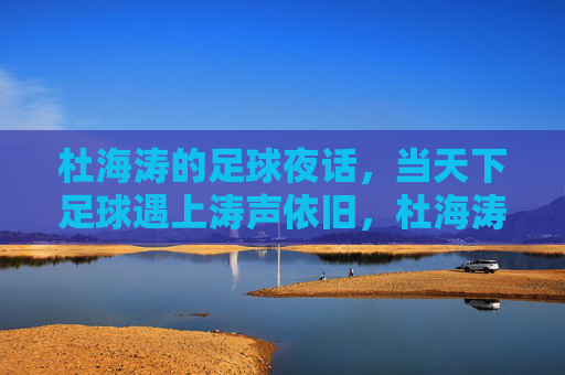 杜海涛的足球夜话,当天下足球遇上涛声依旧,杜海涛足球夜话,天下足球遇上涛声依旧