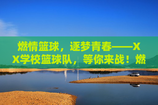 燃情篮球，逐梦青春——XX学校篮球队，等你来战！燃情篮球，逐梦青春——XX学校篮球队等你来战！