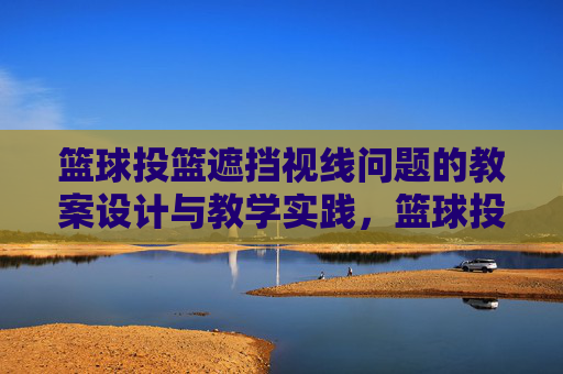 篮球投篮遮挡视线问题的教案设计与教学实践,篮球投篮遮挡视线问题的教案设计与教学实践