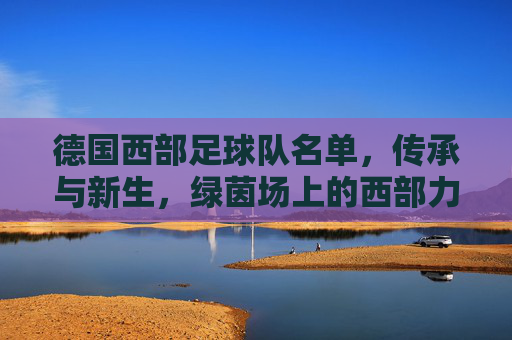 德国西部足球队名单,传承与新生,绿茵场上的西部力量,传承与新生,绿茵场上的德国西部力量