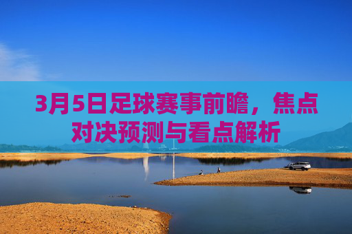 3月5日足球赛事前瞻,焦点对决预测与看点解析