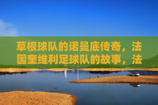 草根球队的诺曼底传奇,法国奎维利足球队的故事,法国奎维利,草根球队的诺曼底传奇