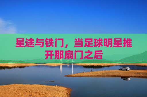 星途与铁门,当足球明星推开那扇门之后