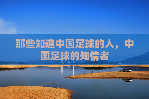 那些知道中国足球的人，中国足球的知情者