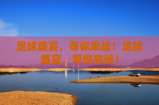足球盛宴，等你来战！足球盛宴，等你来战！
