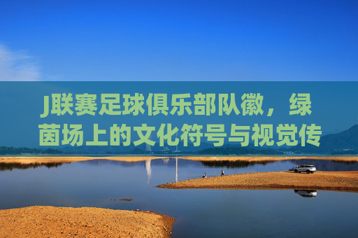 J联赛足球俱乐部队徽,绿茵场上的文化符号与视觉传承,J联赛队徽,绿茵场上的文化符号与视觉传承