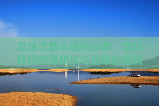 足球比赛小组积分表，赛场秩序的导航仪与晋级的密码本，足球小组积分表，赛场秩序的导航仪与晋级的密码本