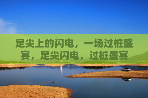 足尖上的闪电,一场过桩盛宴,足尖闪电,过桩盛宴
