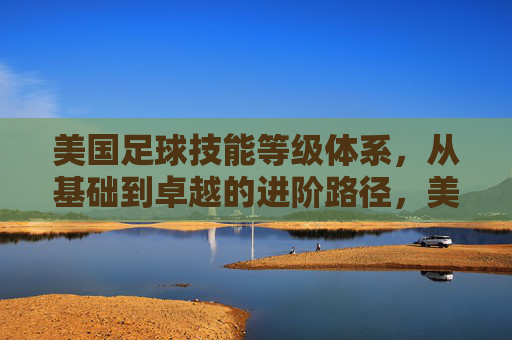 美国足球技能等级体系,从基础到卓越的进阶路径,美国足球技能等级体系,基础到卓越的进阶路径
