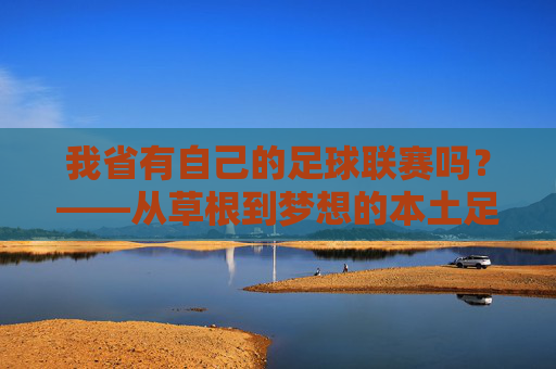 我省有自己的足球联赛吗？——从草根到梦想的本土足球探索，我省本土足球联赛，从草根到梦想的探索