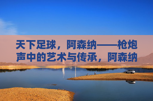 天下足球,阿森纳——枪炮声中的艺术与传承,阿森纳,枪炮声中的艺术传承