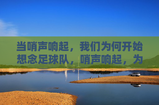 当哨声响起,我们为何开始想念足球队,哨声响起,为何想念足球队