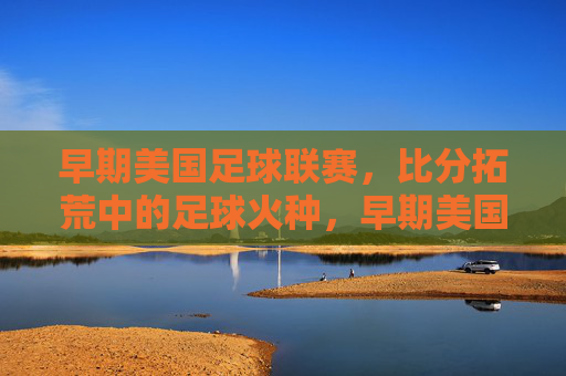 早期美国足球联赛,比分拓荒中的足球火种,早期美国足球联赛,比分拓荒,火种初燃
