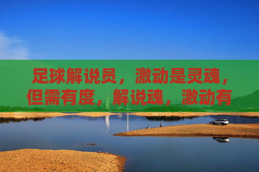 足球解说员,激动是灵魂,但需有度,解说魂,激动有度