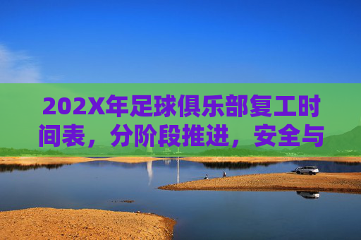 202X年足球俱乐部复工时间表,分阶段推进,安全与竞技双轨并行,202X年足球俱乐部复工时间表,分阶段推进 安全与竞技双轨并行
