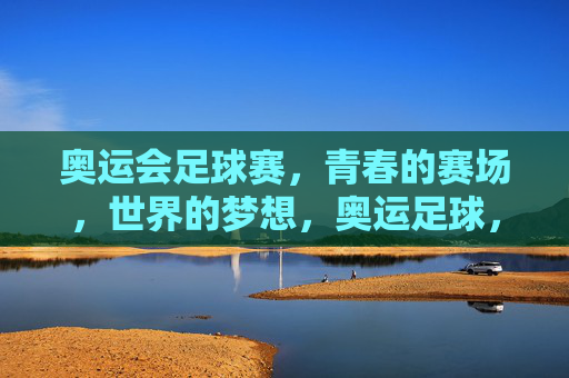 奥运会足球赛,青春的赛场,世界的梦想,奥运足球,青春赛场,世界的梦想