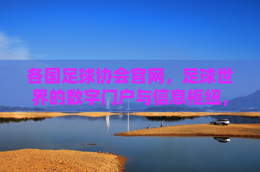 各国足球协会官网,足球世界的数字门户与信息枢纽,各国足球协会官网,足球世界的数字门户与信息枢纽