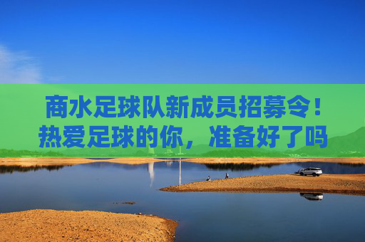 商水足球队新成员招募令!热爱足球的你,准备好了吗?商水足球队新成员招募令