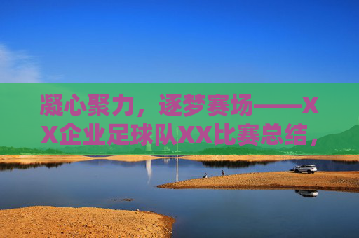 凝心聚力,逐梦赛场——XX企业足球队XX比赛总结,凝心聚力,逐梦赛场——XX企业足球队XX比赛总结