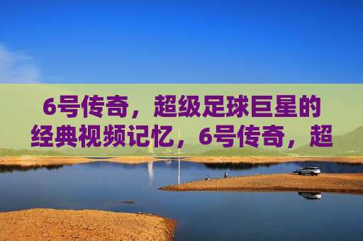 6号传奇,超级足球巨星的经典视频记忆,6号传奇,超级足球巨星的经典视频记忆