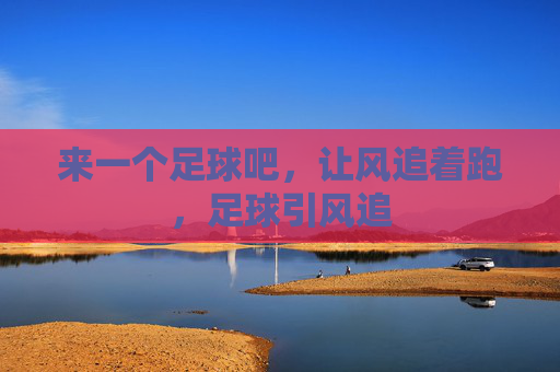 来一个足球吧，让风追着跑，足球引风追