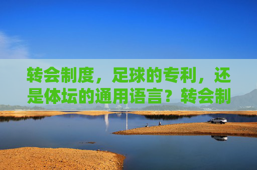 转会制度,足球的专利,还是体坛的通用语言?转会制度,足球专利还是体坛通用语言?