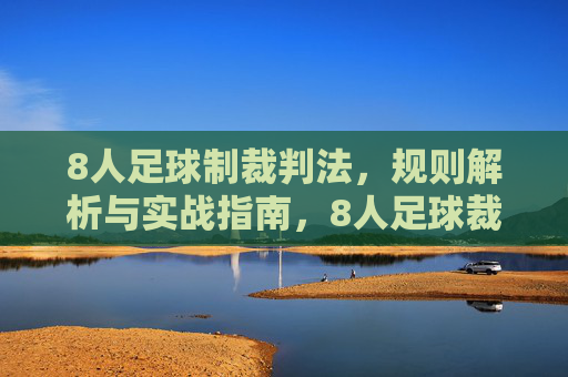 8人足球制裁判法，规则解析与实战指南，8人足球裁判法，规则解析与实战指南