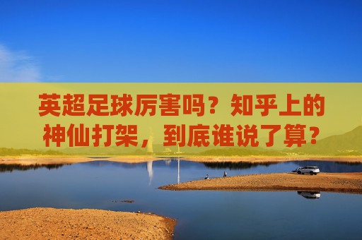 英超足球厉害吗?知乎上的神仙打架,到底谁说了算?