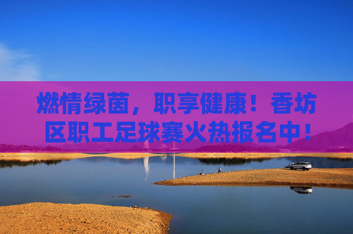 燃情绿茵,职享健康!香坊区职工足球赛火热报名中!燃情绿茵,职享健康!香坊区职工足球赛火热报名中!