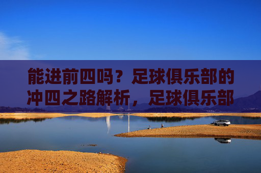 能进前四吗？足球俱乐部的冲四之路解析，足球俱乐部冲四之路解析