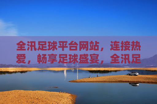 全汛足球平台网站,连接热爱,畅享足球盛宴,全汛足球平台,连接热爱,畅享足球盛宴