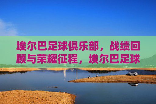 埃尔巴足球俱乐部，战绩回顾与荣耀征程，埃尔巴足球俱乐部，荣耀征程与战绩回顾