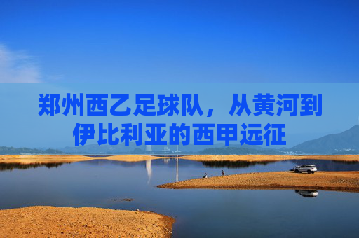 郑州西乙足球队,从黄河到伊比利亚的西甲远征