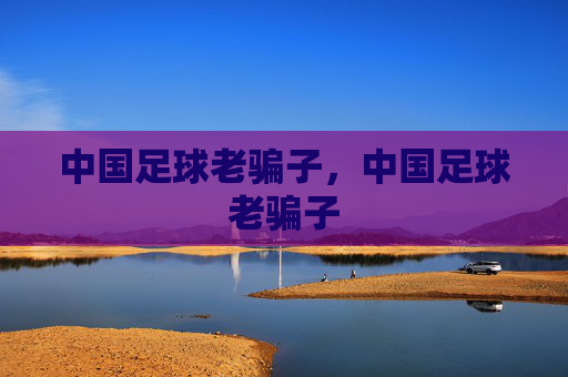 中国足球老骗子,中国足球老骗子