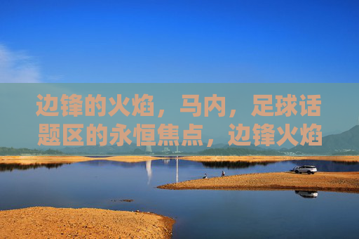 边锋的火焰,马内,足球话题区的永恒焦点,边锋火焰,马内,足球话题区的永恒焦点
