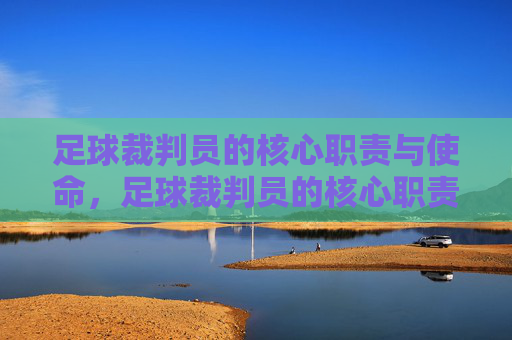 足球裁判员的核心职责与使命,足球裁判员的核心职责与使命