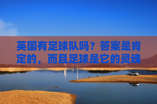 英国有足球队吗？答案是肯定的，而且足球是它的灵魂名片，英国足球，国家的灵魂名片