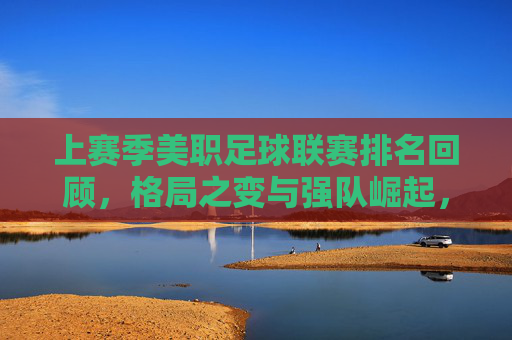 上赛季美职足球联赛排名回顾，格局之变与强队崛起，美职联上赛季回顾，格局之变与强队崛起