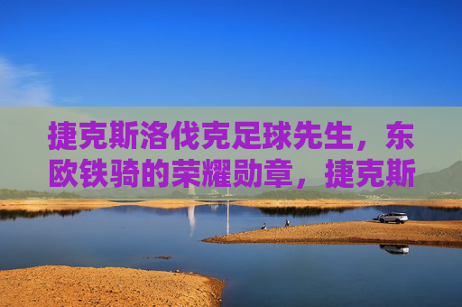 捷克斯洛伐克足球先生,东欧铁骑的荣耀勋章,捷克斯洛伐克足球先生,东欧铁骑的荣耀勋章