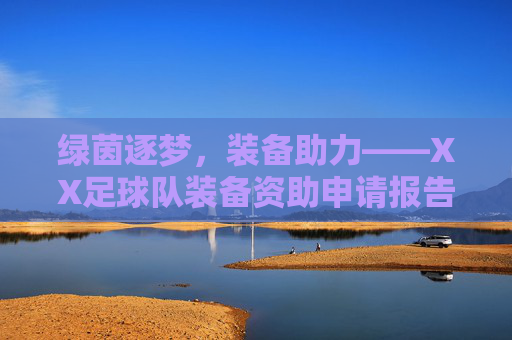 绿茵逐梦,装备助力——XX足球队装备资助申请报告,绿茵逐梦,装备助力——XX足球队装备资助申请报告