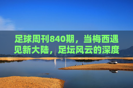 足球周刊840期，当梅西遇见新大陆，足坛风云的深度切片，梅西与新大陆，足坛风云的深度切片